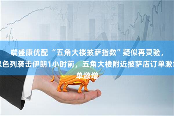 端盛康优配 “五角大楼披萨指数”疑似再灵验，以色列袭击伊朗1小时前，五角大楼附近披萨店订单激增