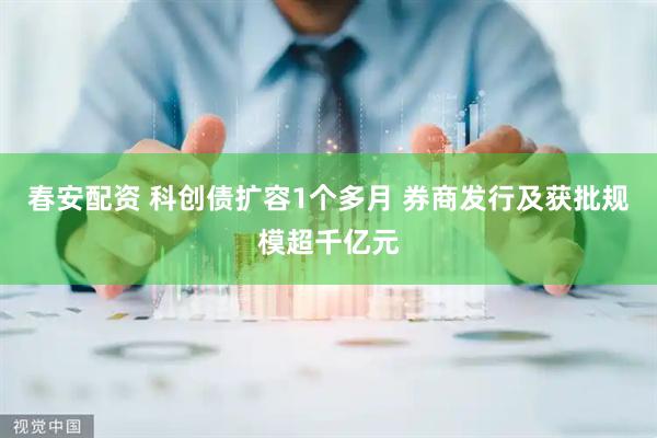 春安配资 科创债扩容1个多月 券商发行及获批规模超千亿元