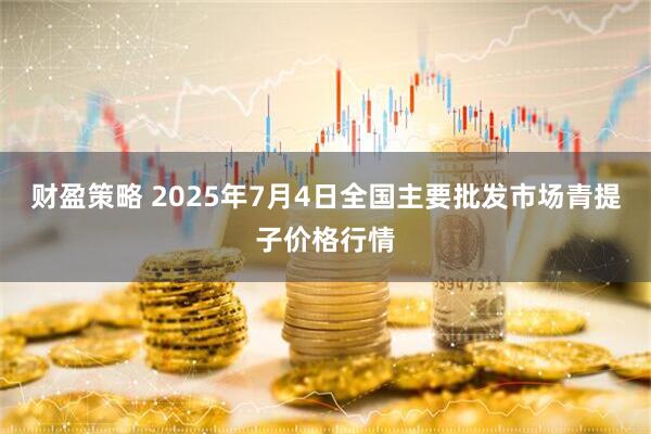 财盈策略 2025年7月4日全国主要批发市场青提子价格行情