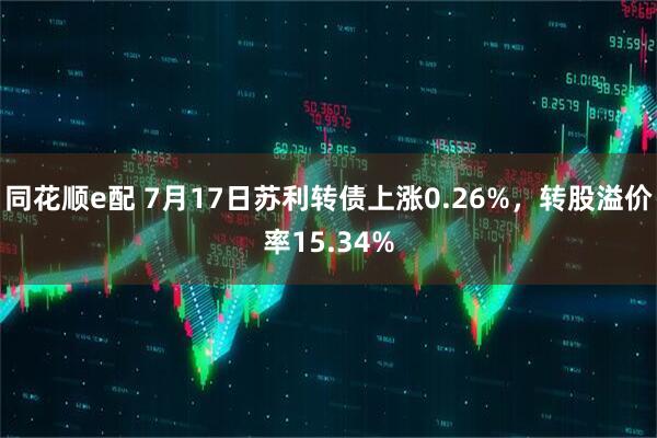 同花顺e配 7月17日苏利转债上涨0.26%，转股溢价率15.34%