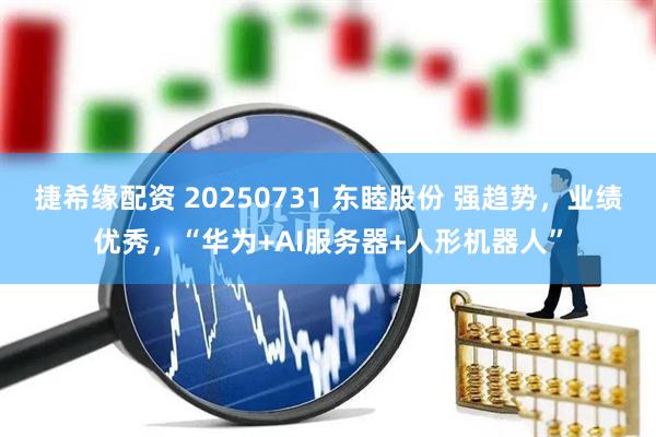 捷希缘配资 20250731 东睦股份 强趋势，业绩优秀，“华为+AI服务器+人形机器人”