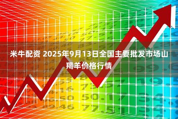 米牛配资 2025年9月13日全国主要批发市场山羯羊价格行情
