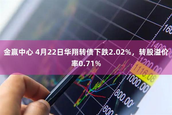 金赢中心 4月22日华翔转债下跌2.02%，转股溢价率0.71%