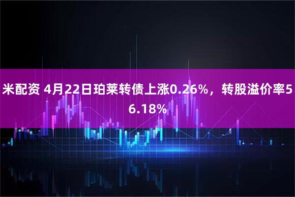 米配资 4月22日珀莱转债上涨0.26%，转股溢价率56.18%