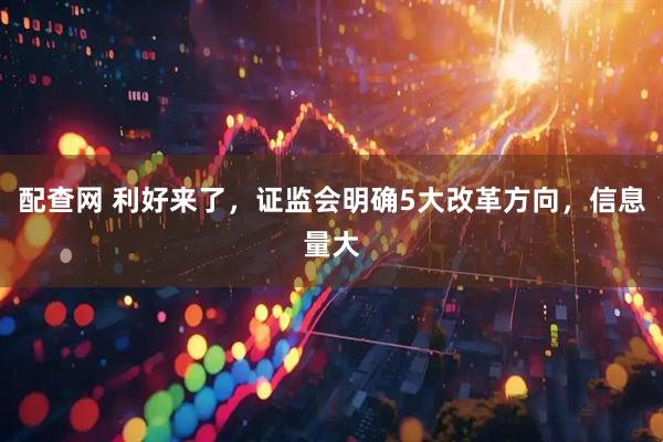 配查网 利好来了，证监会明确5大改革方向，信息量大